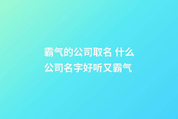 霸气的公司取名 什么公司名字好听又霸气-第1张-公司起名-玄机派